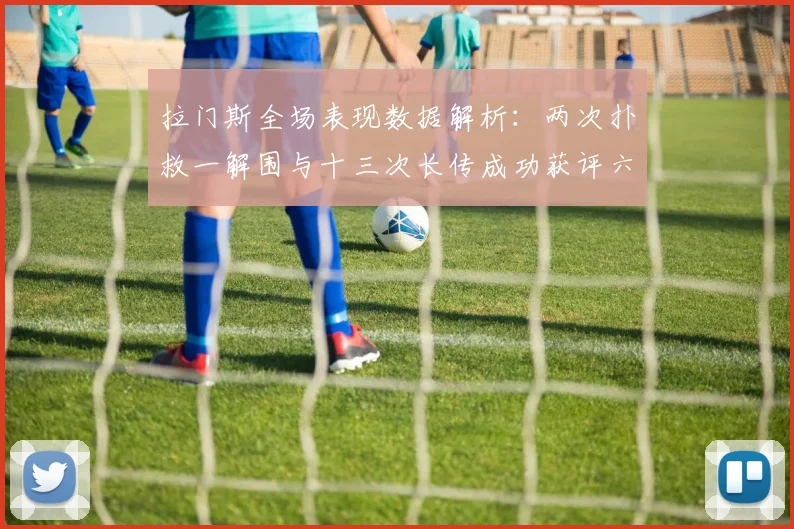 拉门斯全场表现数据解析：两次扑救一解围与十三次长传成功获评六点七分