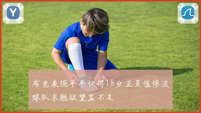 布克表现平平仅得18分正负值惨淡球队求胜欲望显不足