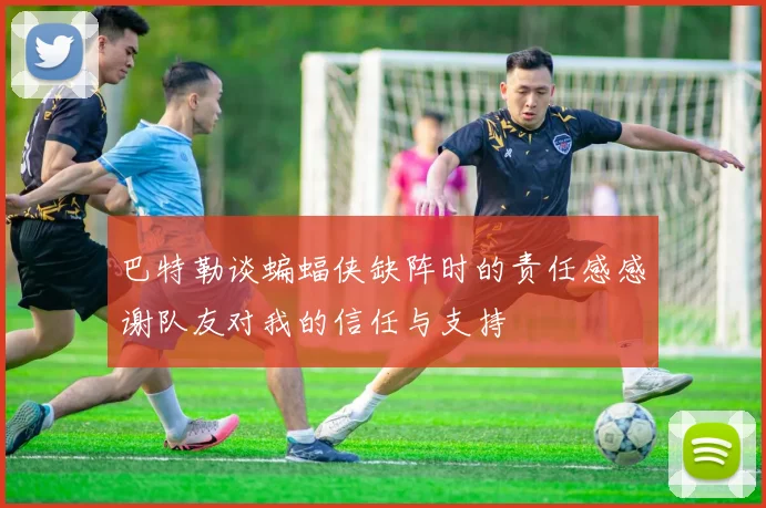 巴特勒谈蝙蝠侠缺阵时的责任感感谢队友对我的信任与支持