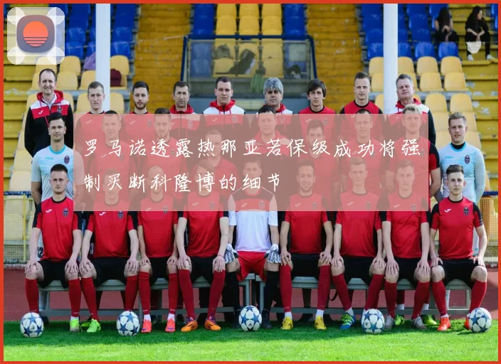 罗马诺透露热那亚若保级成功将强制买断科隆博的细节