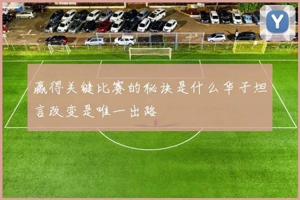 赢得关键比赛的秘诀是什么华子坦言改变是唯一出路
