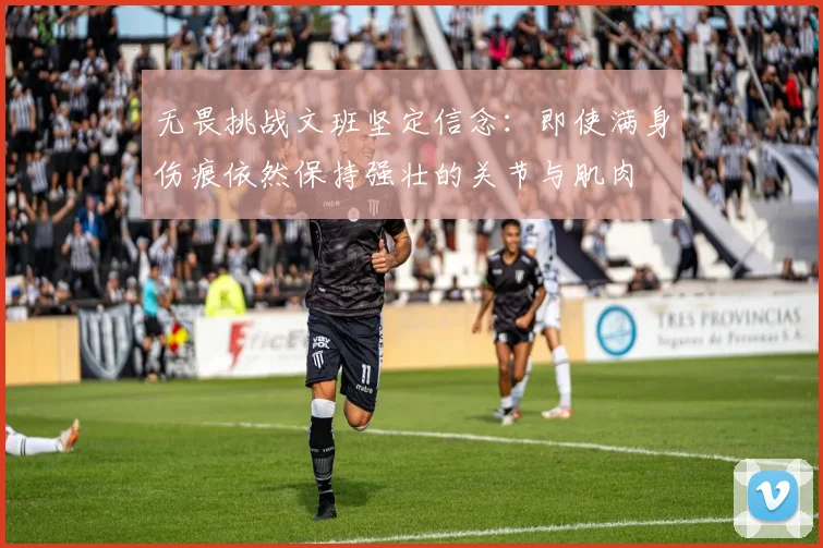 无畏挑战文班坚定信念：即使满身伤痕依然保持强壮的关节与肌肉