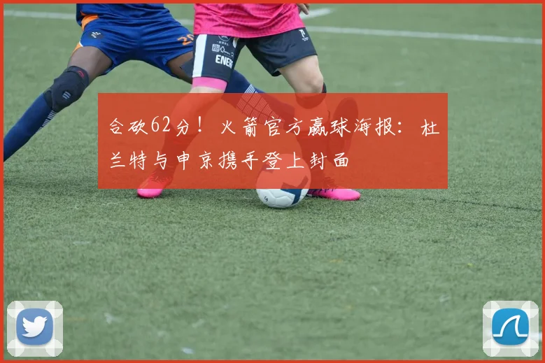 合砍62分！火箭官方赢球海报：杜兰特与申京携手登上封面