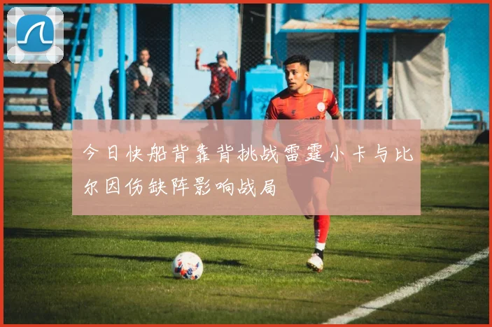 今日快船背靠背挑战雷霆小卡与比尔因伤缺阵影响战局