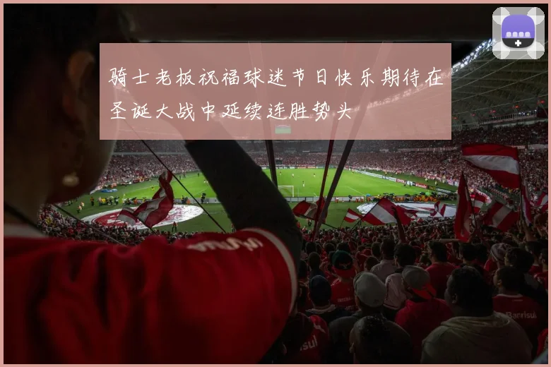 骑士老板祝福球迷节日快乐期待在圣诞大战中延续连胜势头