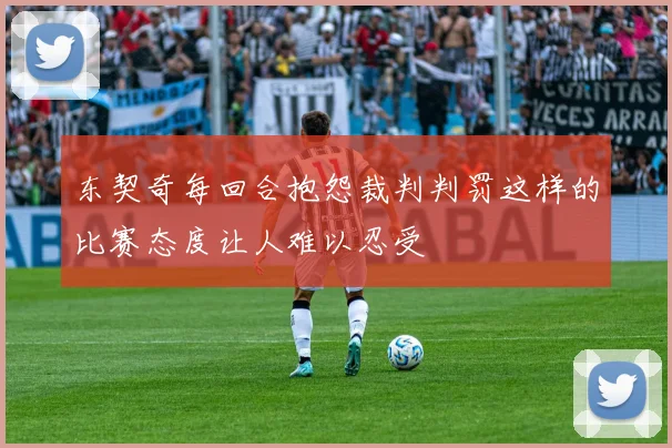 东契奇每回合抱怨裁判判罚这样的比赛态度让人难以忍受