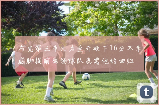 布克第三节火力全开砍下16分不幸崴脚提前离场球队急需他的回归