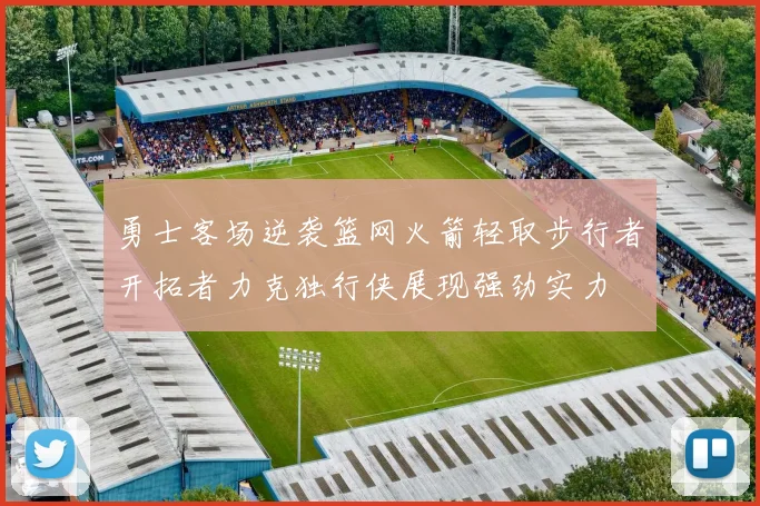 勇士客场逆袭篮网火箭轻取步行者开拓者力克独行侠展现强劲实力