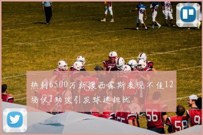热刺6500万新援西蒙斯表现不佳12场仅1助攻引发球迷担忧