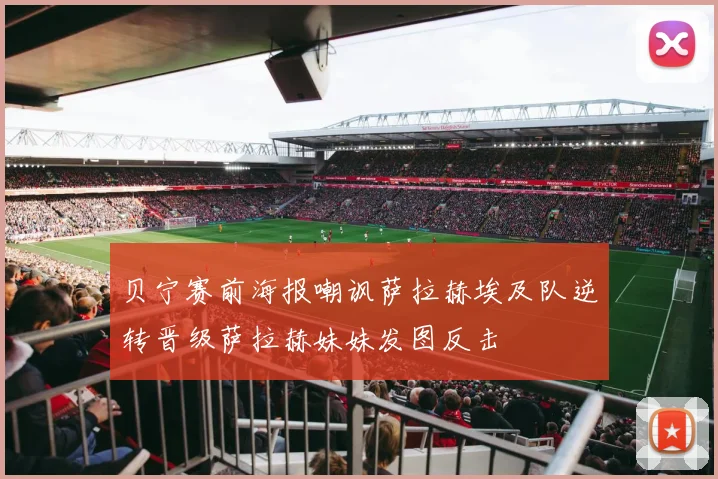 贝宁赛前海报嘲讽萨拉赫埃及队逆转晋级萨拉赫妹妹发图反击