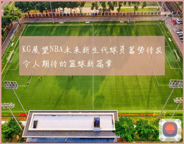 KG展望NBA未来新生代球员蓄势待发令人期待的篮球新篇章
