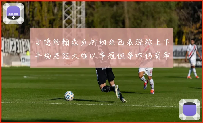 古德约翰森分析切尔西表现称上下半场差距大难以争冠但争四仍有希望