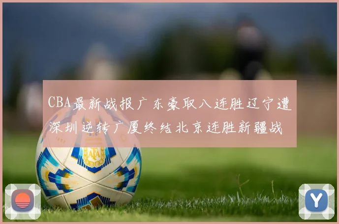 CBA最新战报广东豪取八连胜辽宁遭深圳逆转广厦终结北京连胜新疆战胜广州