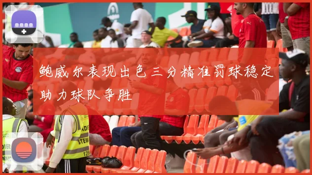 鲍威尔表现出色三分精准罚球稳定助力球队争胜